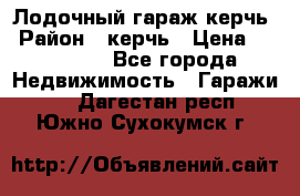 Лодочный гараж керчь › Район ­ керчь › Цена ­ 450 000 - Все города Недвижимость » Гаражи   . Дагестан респ.,Южно-Сухокумск г.